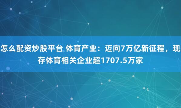 怎么配资炒股平台 体育产业：迈向7万亿新征程，现存体育相关企业超1707.5万家