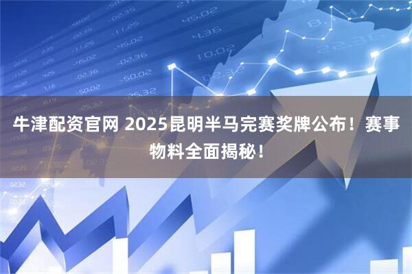 牛津配资官网 2025昆明半马完赛奖牌公布！赛事物料全面揭秘！