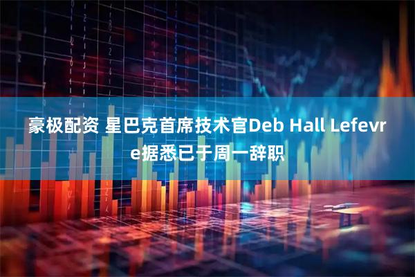 豪极配资 星巴克首席技术官Deb Hall Lefevre据悉已于周一辞职