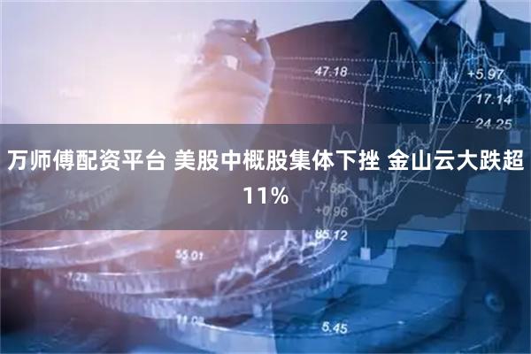 万师傅配资平台 美股中概股集体下挫 金山云大跌超11%
