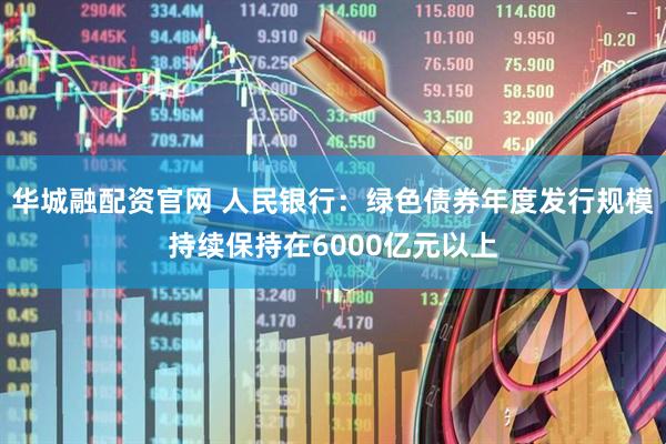 华城融配资官网 人民银行:绿色债券年度发行规模持续保持在6000亿元以上
