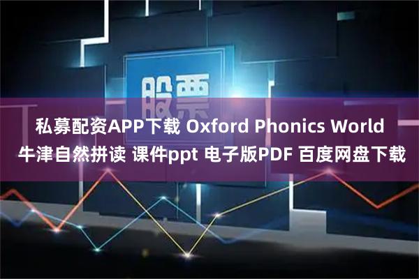 私募配资APP下载 Oxford Phonics World 牛津自然拼读 课件ppt 电子版PDF 百度网盘下载