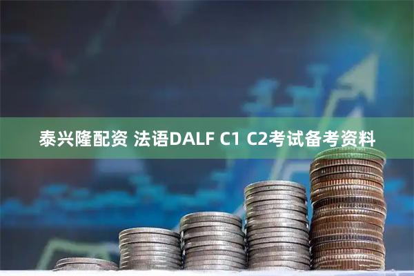 泰兴隆配资 法语DALF C1 C2考试备考资料