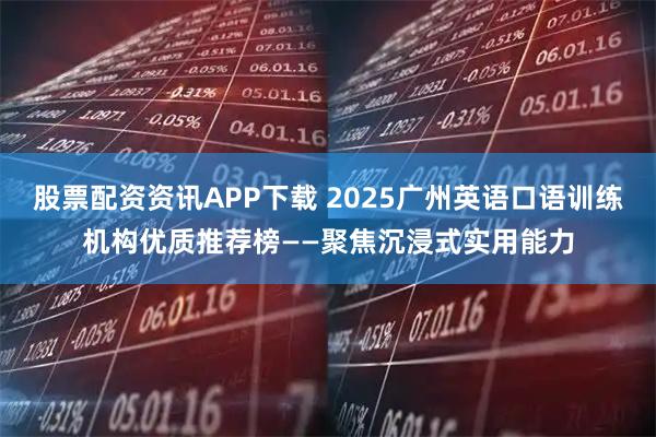 股票配资资讯APP下载 2025广州英语口语训练机构优质推荐榜——聚焦沉浸式实用能力