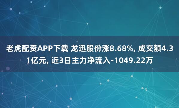 老虎配资APP下载 龙迅股份涨8.68%, 成交额4.31亿元, 近3日主力净流入-1049.22万