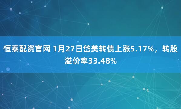 恒泰配资官网 1月27日岱美转债上涨5.17%，转股溢价率33.48%