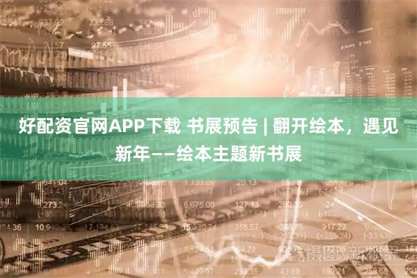 好配资官网APP下载 书展预告 | 翻开绘本,遇见新年——绘本主题新书展
