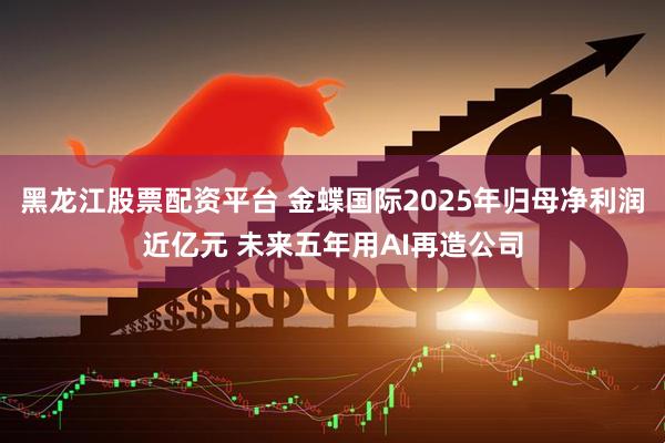 黑龙江股票配资平台 金蝶国际2025年归母净利润近亿元 未来五年用AI再造公司