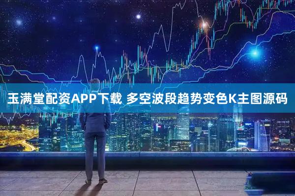 玉满堂配资APP下载 多空波段趋势变色K主图源码