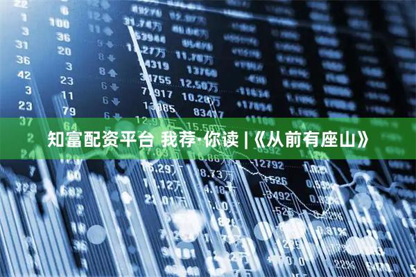 知富配资平台 我荐·你读 |《从前有座山》