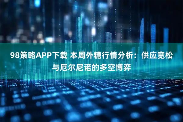 98策略APP下载 本周外糖行情分析：供应宽松与厄尔尼诺的多空博弈