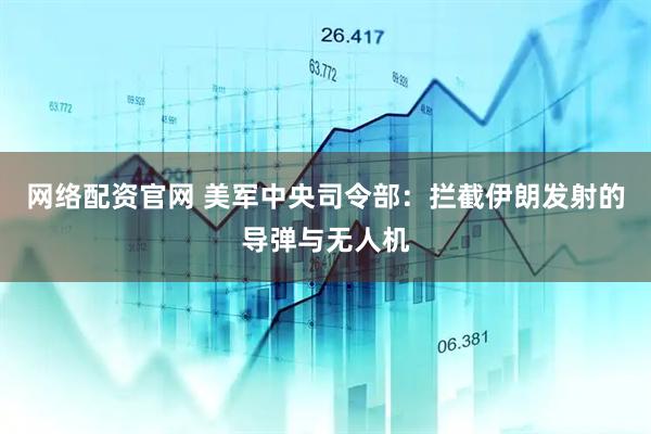 网络配资官网 美军中央司令部：拦截伊朗发射的导弹与无人机