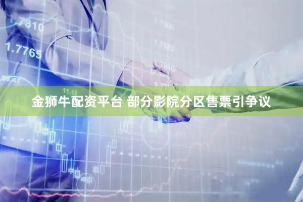 金狮牛配资平台 部分影院分区售票引争议